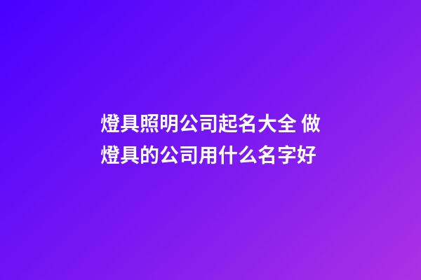 燈具照明公司起名大全 做燈具的公司用什么名字好